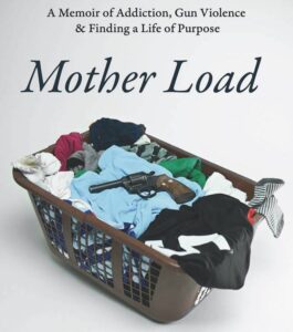 Book cover for Mother Load: A memoir of addiction, gun violence, and finding a life of purpose